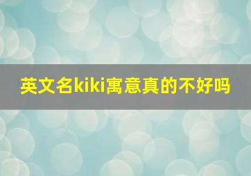 英文名kiki寓意真的不好吗