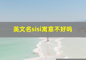 英文名sisi寓意不好吗