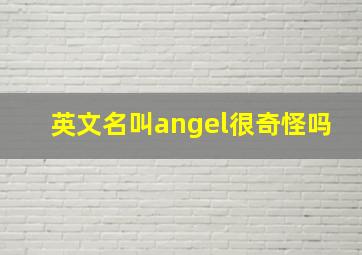 英文名叫angel很奇怪吗