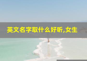 英文名字取什么好听,女生