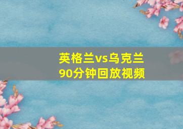 英格兰vs乌克兰90分钟回放视频