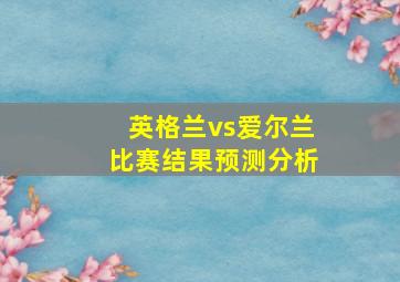 英格兰vs爱尔兰比赛结果预测分析