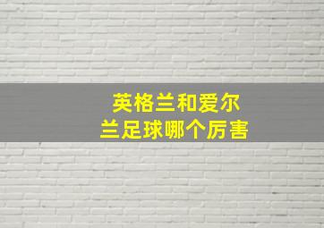 英格兰和爱尔兰足球哪个厉害