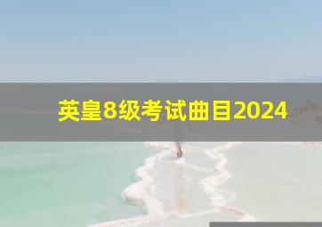 英皇8级考试曲目2024