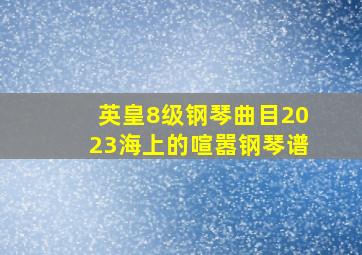 英皇8级钢琴曲目2023海上的喧嚣钢琴谱