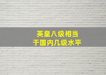 英皇八级相当于国内几级水平