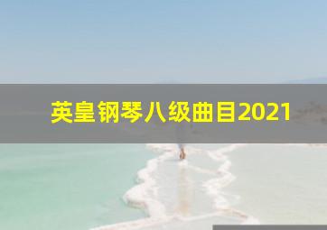 英皇钢琴八级曲目2021