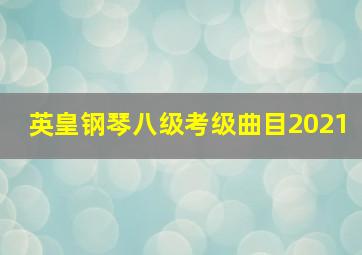 英皇钢琴八级考级曲目2021