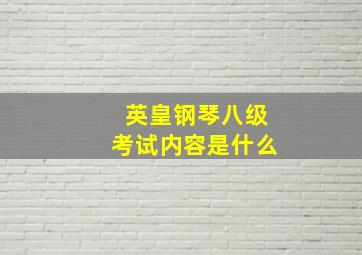 英皇钢琴八级考试内容是什么