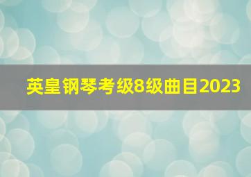 英皇钢琴考级8级曲目2023