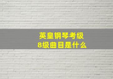 英皇钢琴考级8级曲目是什么