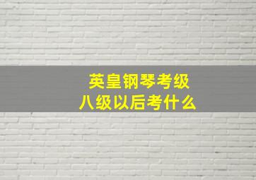 英皇钢琴考级八级以后考什么