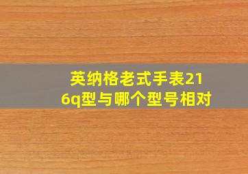 英纳格老式手表216q型与哪个型号相对