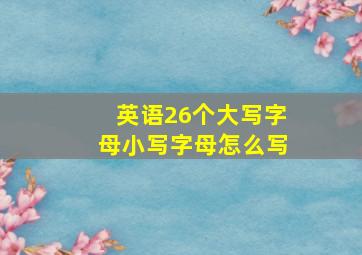 英语26个大写字母小写字母怎么写