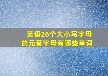 英语26个大小写字母的元音字母有哪些单词