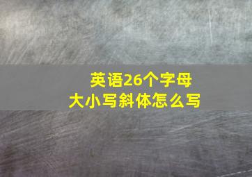 英语26个字母大小写斜体怎么写