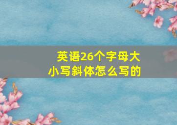 英语26个字母大小写斜体怎么写的