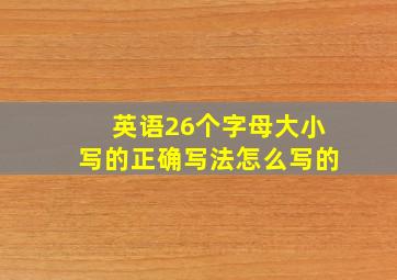 英语26个字母大小写的正确写法怎么写的