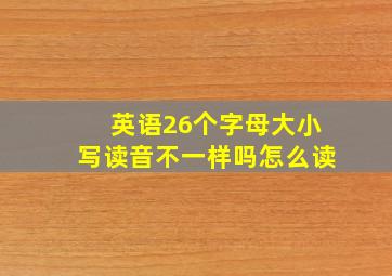 英语26个字母大小写读音不一样吗怎么读