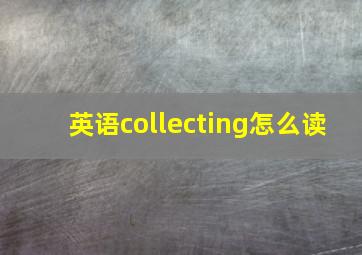 英语collecting怎么读