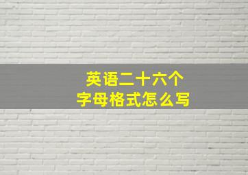 英语二十六个字母格式怎么写