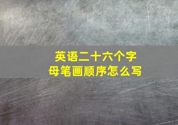 英语二十六个字母笔画顺序怎么写