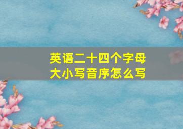 英语二十四个字母大小写音序怎么写