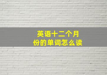 英语十二个月份的单词怎么读