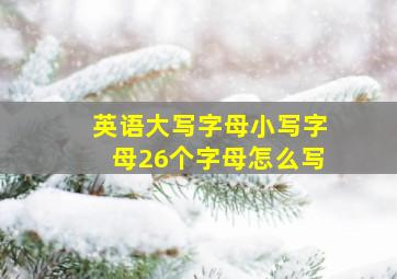 英语大写字母小写字母26个字母怎么写