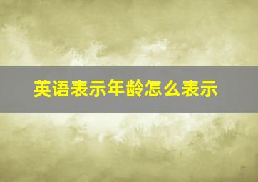 英语表示年龄怎么表示