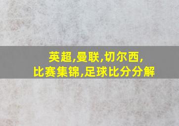 英超,曼联,切尔西,比赛集锦,足球比分分解