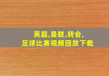 英超,曼联,转会,足球比赛视频回放下载