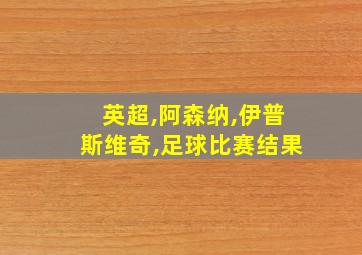 英超,阿森纳,伊普斯维奇,足球比赛结果