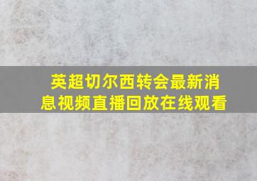 英超切尔西转会最新消息视频直播回放在线观看