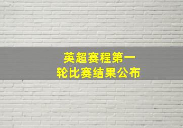 英超赛程第一轮比赛结果公布