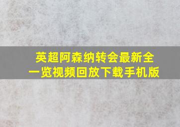 英超阿森纳转会最新全一览视频回放下载手机版