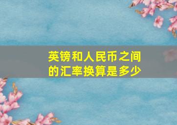 英镑和人民币之间的汇率换算是多少