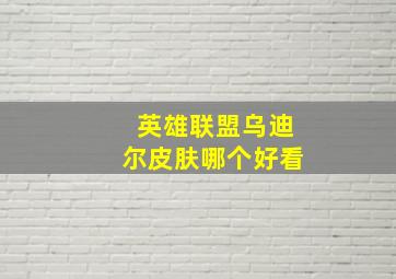 英雄联盟乌迪尔皮肤哪个好看