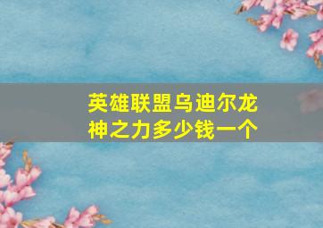 英雄联盟乌迪尔龙神之力多少钱一个