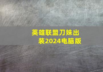 英雄联盟刀妹出装2024电脑版