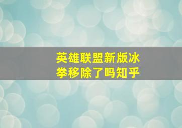 英雄联盟新版冰拳移除了吗知乎