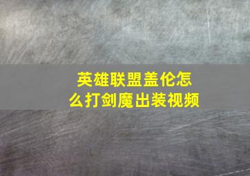 英雄联盟盖伦怎么打剑魔出装视频