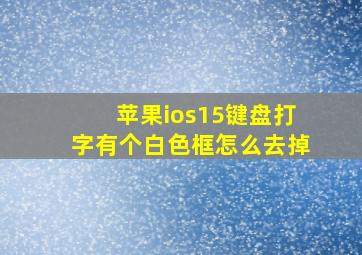 苹果ios15键盘打字有个白色框怎么去掉