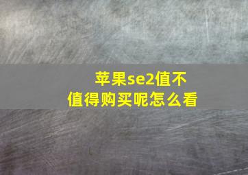 苹果se2值不值得购买呢怎么看