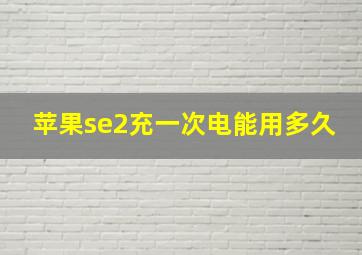 苹果se2充一次电能用多久