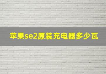 苹果se2原装充电器多少瓦