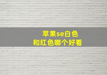 苹果se白色和红色哪个好看