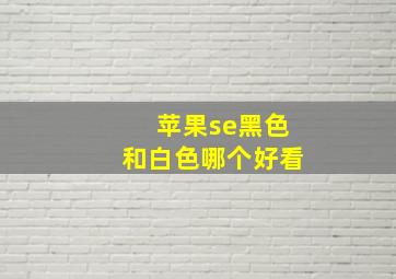 苹果se黑色和白色哪个好看