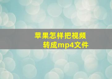 苹果怎样把视频转成mp4文件