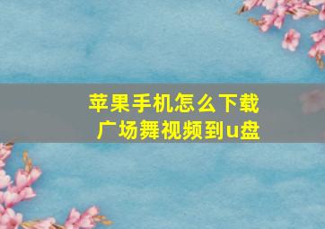 苹果手机怎么下载广场舞视频到u盘